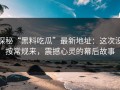 探秘“黑料吃瓜”最新地址：这次没按常规来，震撼心灵的幕后故事