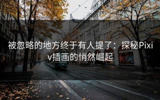 被忽略的地方终于有人提了：探秘Pixiv插画的悄然崛起