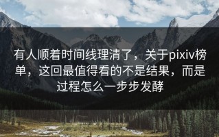 有人顺着时间线理清了，关于pixiv榜单，这回最值得看的不是结果，而是过程怎么一步步发酵