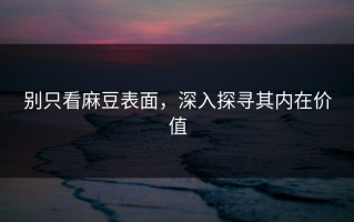 别只看麻豆表面，深入探寻其内在价值