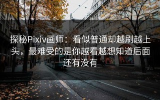 探秘Pixiv画师：看似普通却越刷越上头，最难受的是你越看越想知道后面还有没有