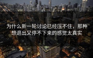 为什么新一轮讨论已经压不住，那种想退出又停不下来的感觉太真实