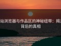 p站浏览器与作品区的神秘纽带：揭开背后的真相