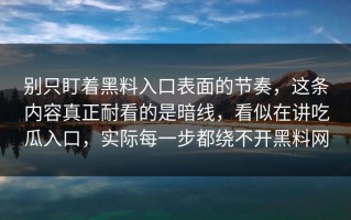 别只盯着黑料入口表面的节奏，这条内容真正耐看的是暗线，看似在讲吃瓜入口，实际每一步都绕不开黑料网