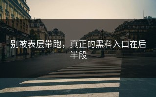 别被表层带跑，真正的黑料入口在后半段