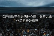 点开前后完全是两种心情，探索pixiv作品的奇妙旅程
