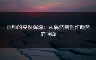 画师的突然辉煌：从偶然到创作趋势的顶峰