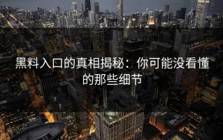 黑料入口的真相揭秘：你可能没看懂的那些细节