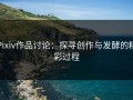 Pixiv作品讨论：探寻创作与发酵的精彩过程