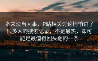 本来没当回事，P站相关讨论悄悄进了很多人的搜索记录，不是最热，却可能是最值得回头翻的一条