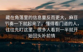 藏在角落里的信息量反而更大，麻豆节奏一下就起来了，懂得看门道的人，往往先盯这里，很多人看到一半就开始回头补前情
