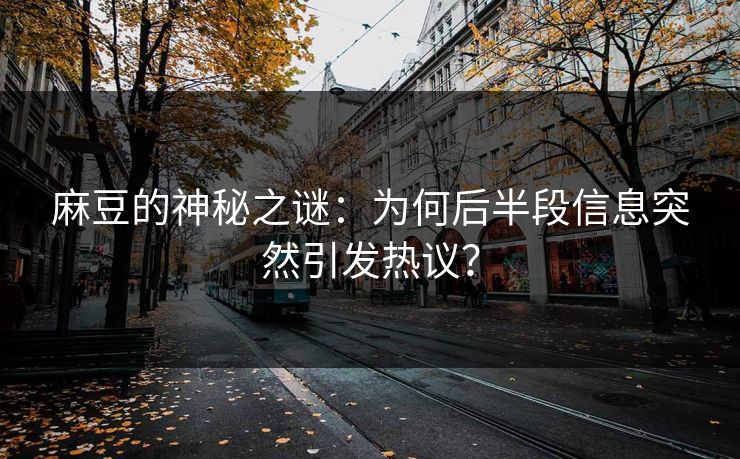 麻豆的神秘之谜：为何后半段信息突然引发热议？-第1张图片-p站助手导航站 | p站搬运工视频库