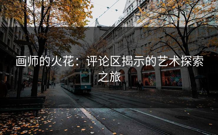 画师的火花：评论区揭示的艺术探索之旅-第1张图片-p站助手导航站 | p站搬运工视频库
