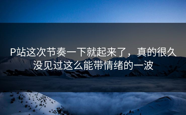 P站这次节奏一下就起来了，真的很久没见过这么能带情绪的一波-第1张图片-p站助手导航站 | p站搬运工视频库