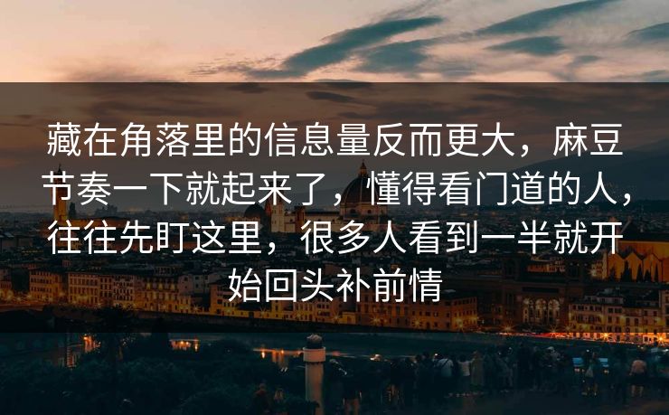 藏在角落里的信息量反而更大，麻豆节奏一下就起来了，懂得看门道的人，往往先盯这里，很多人看到一半就开始回头补前情-第1张图片-p站助手导航站 | p站搬运工视频库