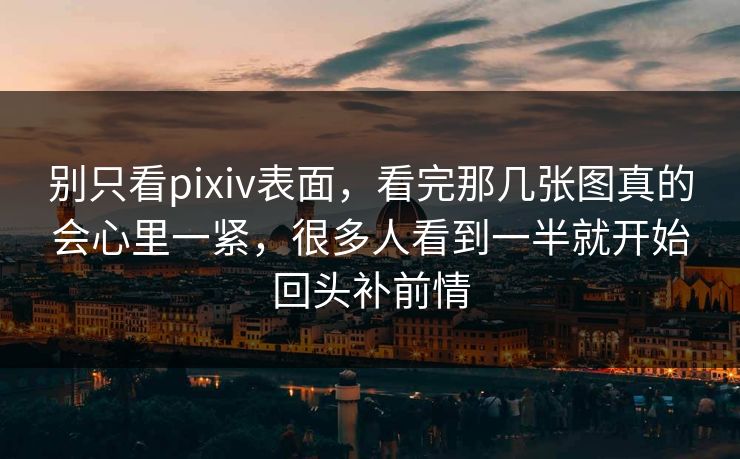 别只看pixiv表面，看完那几张图真的会心里一紧，很多人看到一半就开始回头补前情-第1张图片-p站助手导航站 | p站搬运工视频库