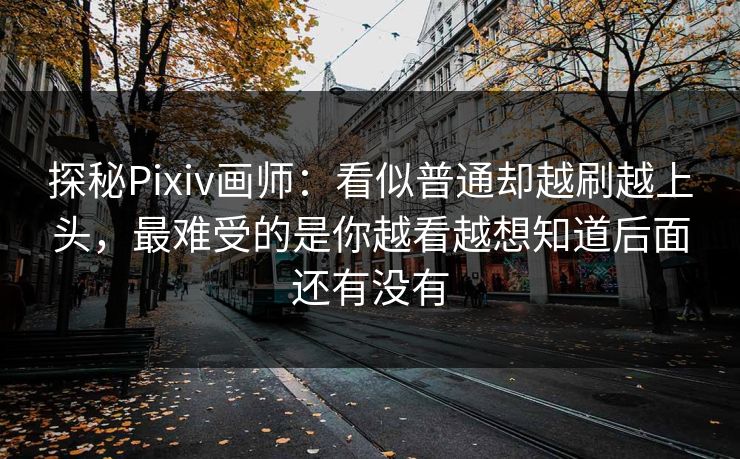 探秘Pixiv画师：看似普通却越刷越上头，最难受的是你越看越想知道后面还有没有-第1张图片-p站助手导航站 | p站搬运工视频库