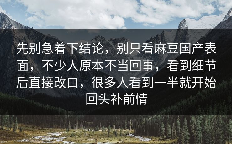 先别急着下结论，别只看麻豆国产表面，不少人原本不当回事，看到细节后直接改口，很多人看到一半就开始回头补前情-第1张图片-p站助手导航站 | p站搬运工视频库