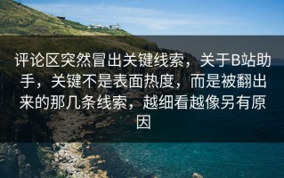 评论区突然冒出关键线索，关于B站助手，关键不是表面热度，而是被翻出来的那几条线索，越细看越像另有原因